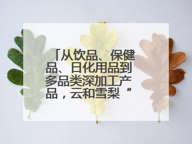 从饮品、保健品、日化用品到多品类深加工产品，云和雪梨“七十二变”