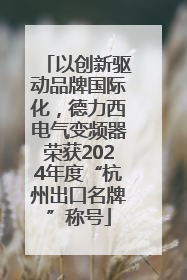 以创新驱动品牌国际化，德力西电气变频器荣获2024年度“杭州出口名牌”称号