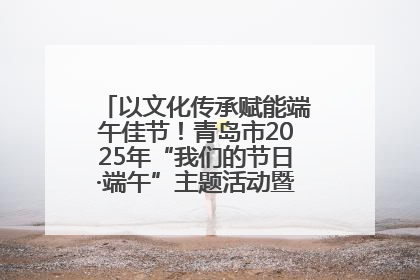 以文化传承赋能端午佳节！青岛市2025年“我们的节日·端午”主题活动暨城阳村社区第七届千人包粽子大赛举办