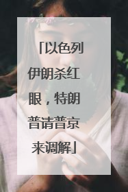以色列伊朗杀红眼，特朗普请普京来调解