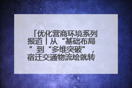 优化营商环境系列报道丨从“基础布局”到“多维突破”，宿迁交通物流绘就转型增效新画卷