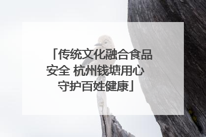 传统文化融合食品安全 杭州钱塘用心守护百姓健康