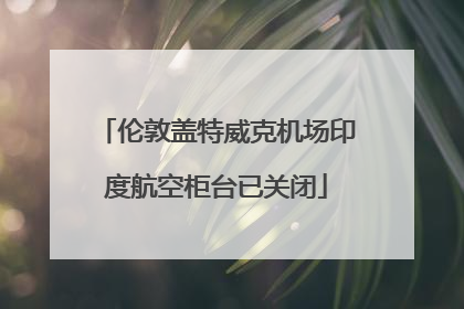 伦敦盖特威克机场印度航空柜台已关闭