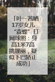 叶一茜晒17岁女儿“森蝶”打网球照：身高1米7高挑靓丽，疑似下巴矫正成功
