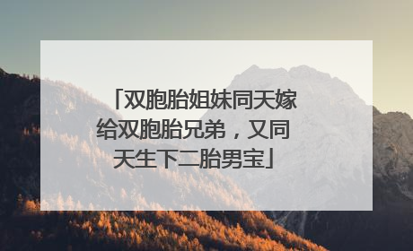 双胞胎姐妹同天嫁给双胞胎兄弟，又同天生下二胎男宝