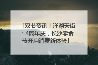 双节资讯丨洋湖天街：4周年庆，长沙零食节开启消费新体验