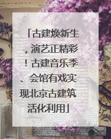 古建焕新生，演艺正精彩！古建音乐季、会馆有戏实现北京古建筑活化利用