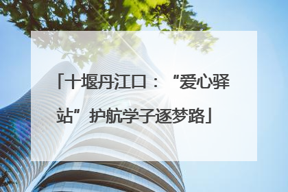 十堰丹江口：“爱心驿站”护航学子逐梦路