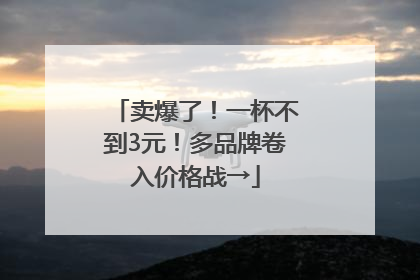 卖爆了！一杯不到3元！多品牌卷入价格战→