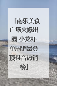 南乐美食广场火爆出圈 小龙虾单周销量登顶抖音热销榜