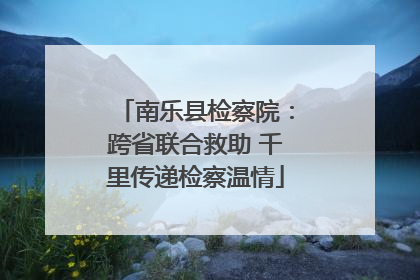 南乐县检察院：跨省联合救助 千里传递检察温情