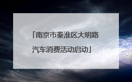 南京市秦淮区大明路汽车消费活动启动