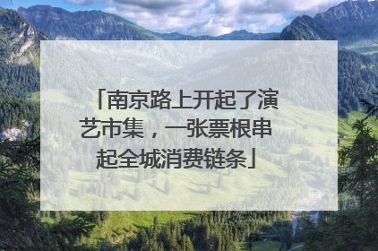 南京路上开起了演艺市集，一张票根串起全城消费链条