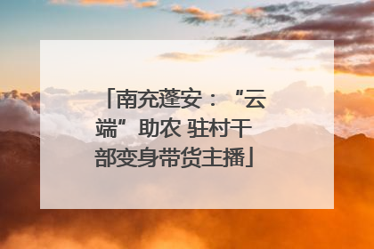 南充蓬安：“云端”助农 驻村干部变身带货主播