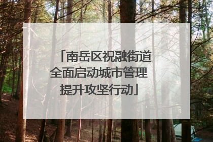 南岳区祝融街道全面启动城市管理提升攻坚行动