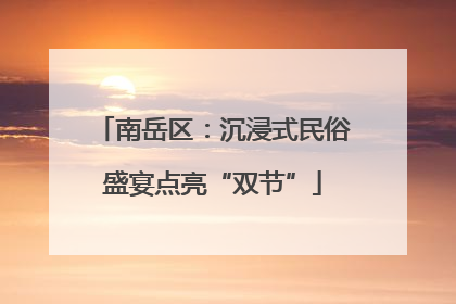 南岳区：沉浸式民俗盛宴点亮“双节”