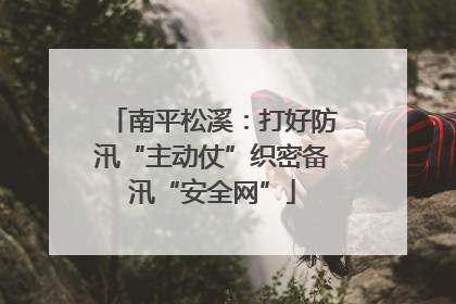 南平松溪：打好防汛“主动仗”织密备汛“安全网”