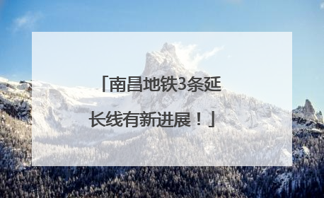 南昌地铁3条延长线有新进展！