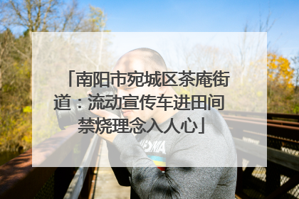 南阳市宛城区茶庵街道：流动宣传车进田间 禁烧理念入人心