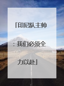 印尼队主帅：我们必须全力以赴