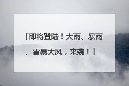 即将登陆！大雨、暴雨、雷暴大风，来袭！