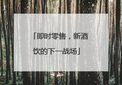 即时零售，新酒饮的下一战场