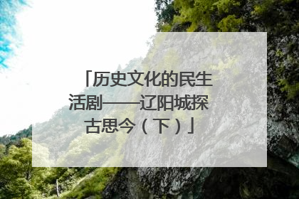 历史文化的民生活剧——辽阳城探古思今（下）