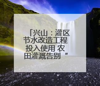 兴山：灌区节水改造工程投入使用 农田灌溉告别“跑冒滴漏”