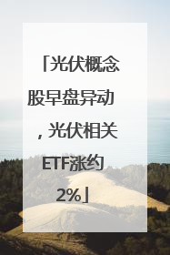 光伏概念股早盘异动，光伏相关ETF涨约2%