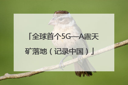 全球首个5G—A露天矿落地（记录中国）