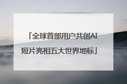 全球首部用户共创AI短片亮相五大世界地标