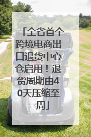 全省首个跨境电商出口退货中心仓启用！退货周期由40天压缩至一周