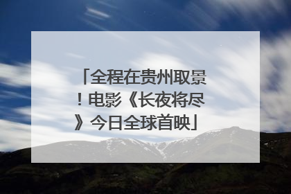 全程在贵州取景！电影《长夜将尽》今日全球首映