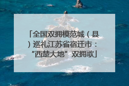 全国双拥模范城（县）巡礼江苏省宿迁市：“西楚大地”双拥歌