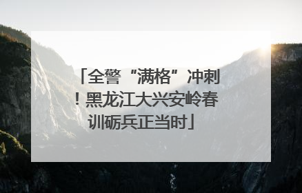全警“满格”冲刺！黑龙江大兴安岭春训砺兵正当时