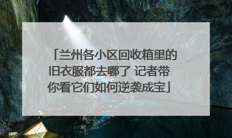 兰州各小区回收箱里的旧衣服都去哪了 记者带你看它们如何逆袭成宝
