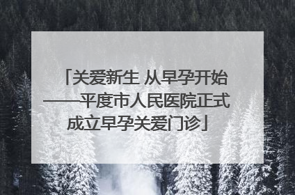 关爱新生 从早孕开始——平度市人民医院正式成立早孕关爱门诊