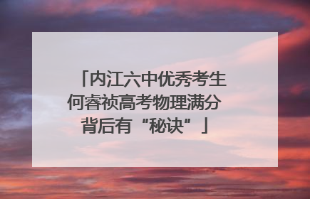 内江六中优秀考生何睿祯高考物理满分背后有“秘诀”