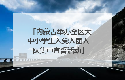 内蒙古举办全区大中小学生入党入团入队集中宣誓活动