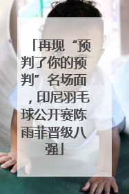 再现“预判了你的预判”名场面，印尼羽毛球公开赛陈雨菲晋级八强