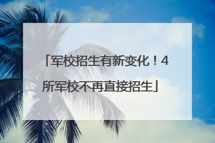 军校招生有新变化！4所军校不再直接招生