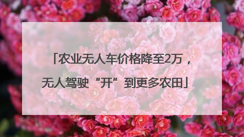 农业无人车价格降至2万，无人驾驶“开”到更多农田