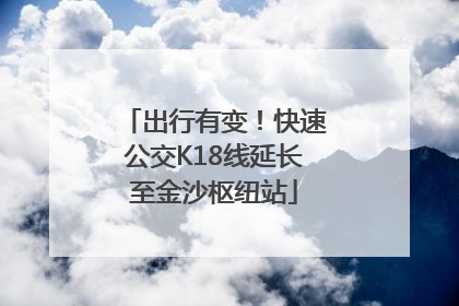 出行有变！快速公交K18线延长至金沙枢纽站