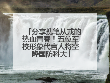 分享携笔从戎的热血青春！五位军校形象代言人将空降国防科大