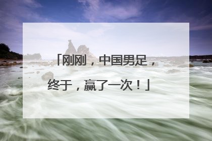 刚刚，中国男足，终于，赢了一次！
