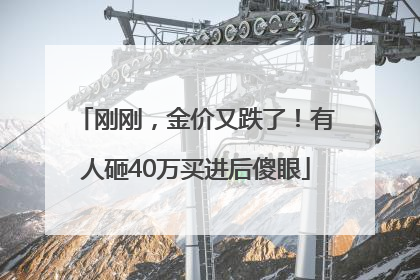 刚刚，金价又跌了！有人砸40万买进后傻眼