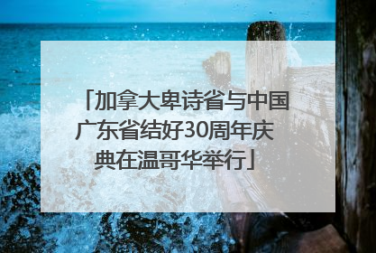 加拿大卑诗省与中国广东省结好30周年庆典在温哥华举行