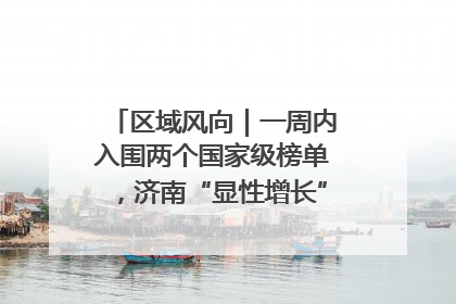 区域风向｜一周内入围两个国家级榜单，济南“显性增长”刷新城市影响力