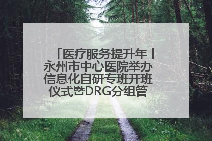 医疗服务提升年丨永州市中心医院举办信息化自研专班开班仪式暨DRG分组管理系统上线培训会