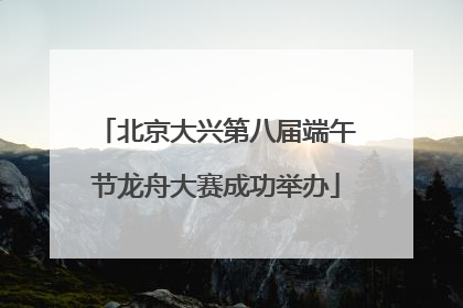 北京大兴第八届端午节龙舟大赛成功举办